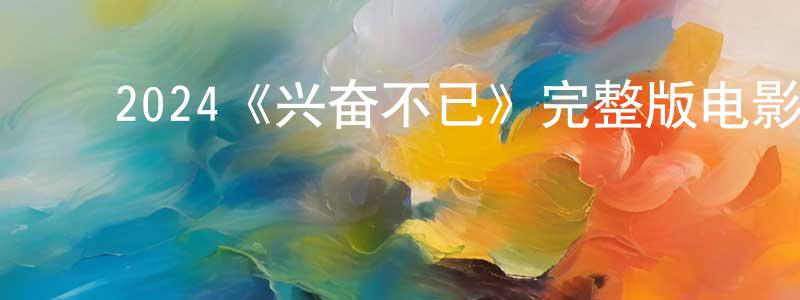 ﻿曹蒲民的网络影视资源,﻿2024《兴奋不已》完整版电影/在线观看/百度云-美剧天堂